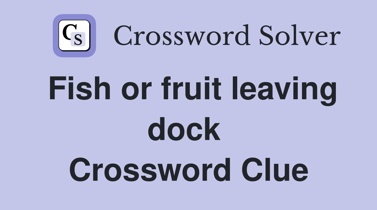 Fish or fruit leaving dock  Crossword Clue