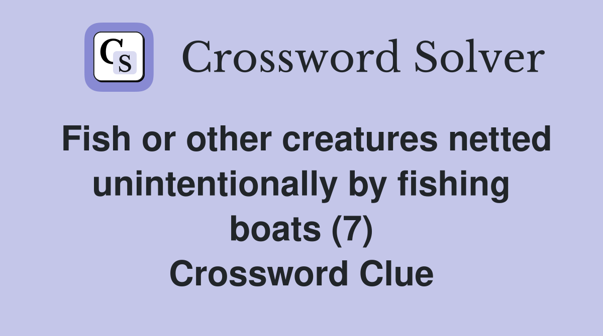 Fish or other creatures netted unintentionally by fishing boats (7) Crossword Clue