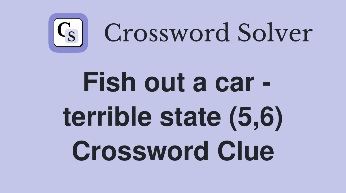 Fish out a car - terrible state (5,6) Crossword Clue