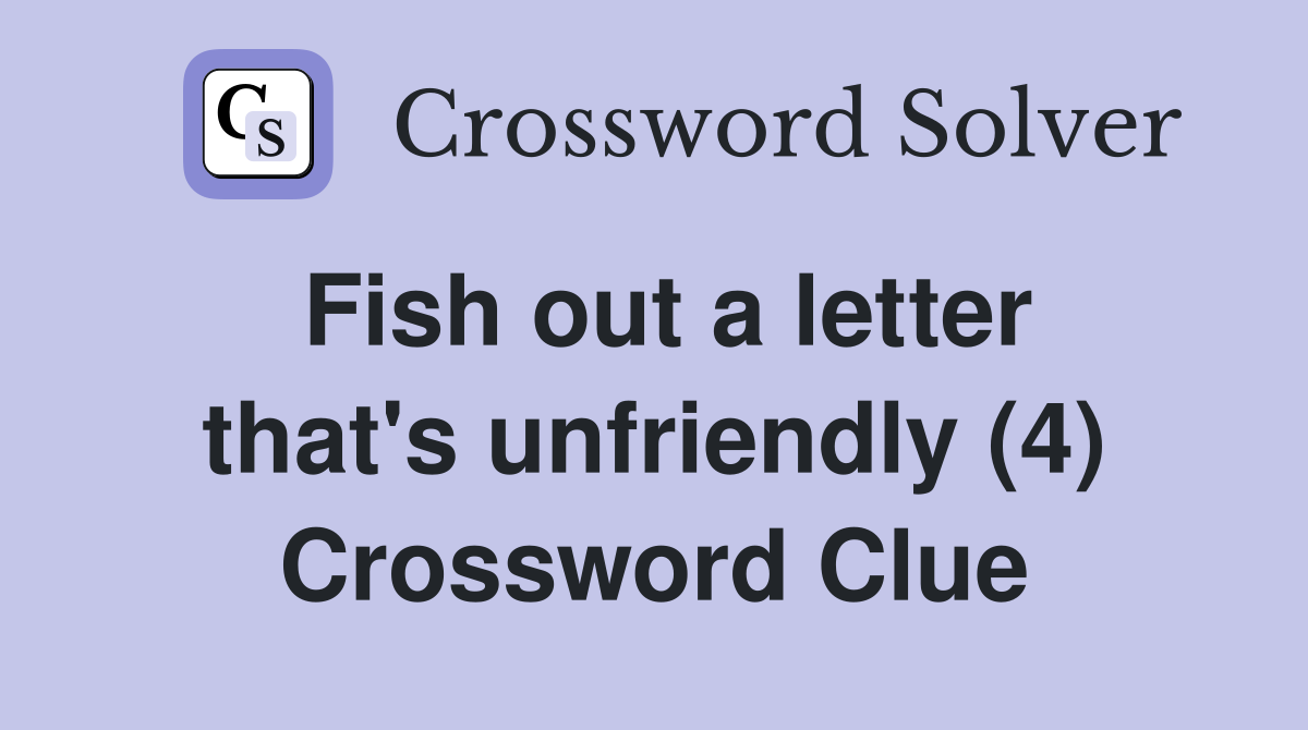 Fish out a letter that's unfriendly (4) Crossword Clue