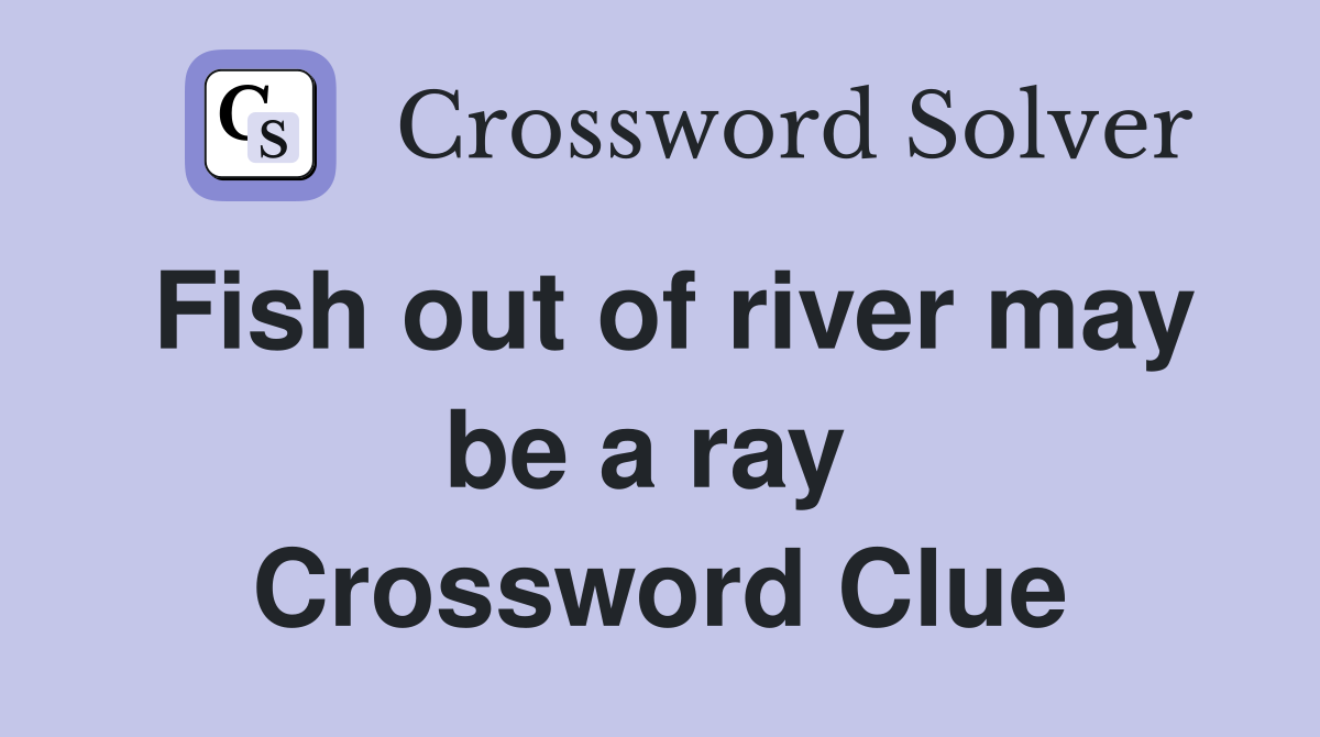 Fish out of river may be a ray  Crossword Clue