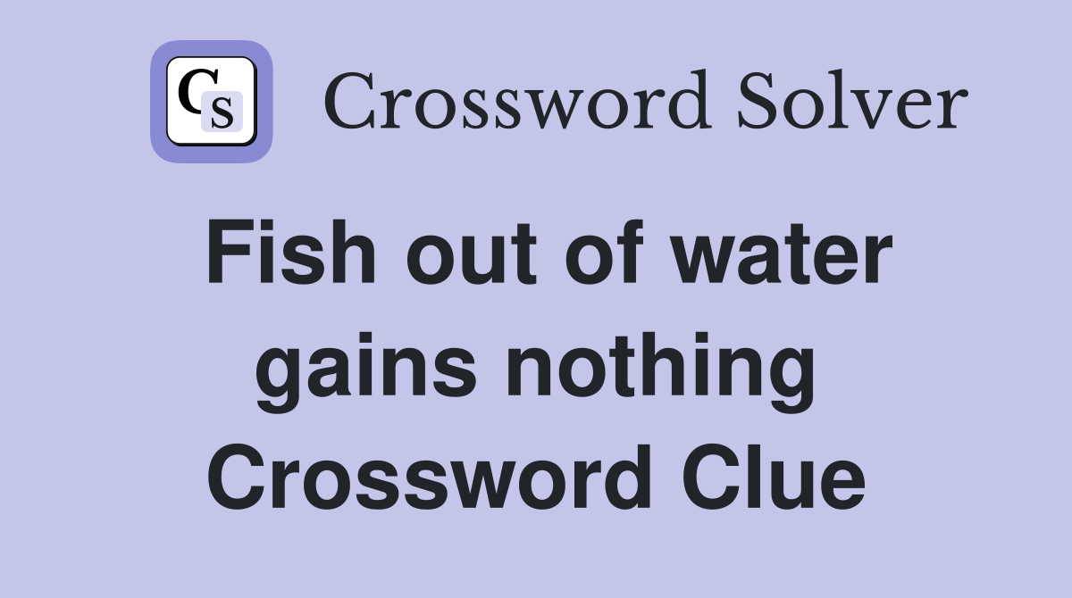 Fish out of water gains nothing Crossword Clue