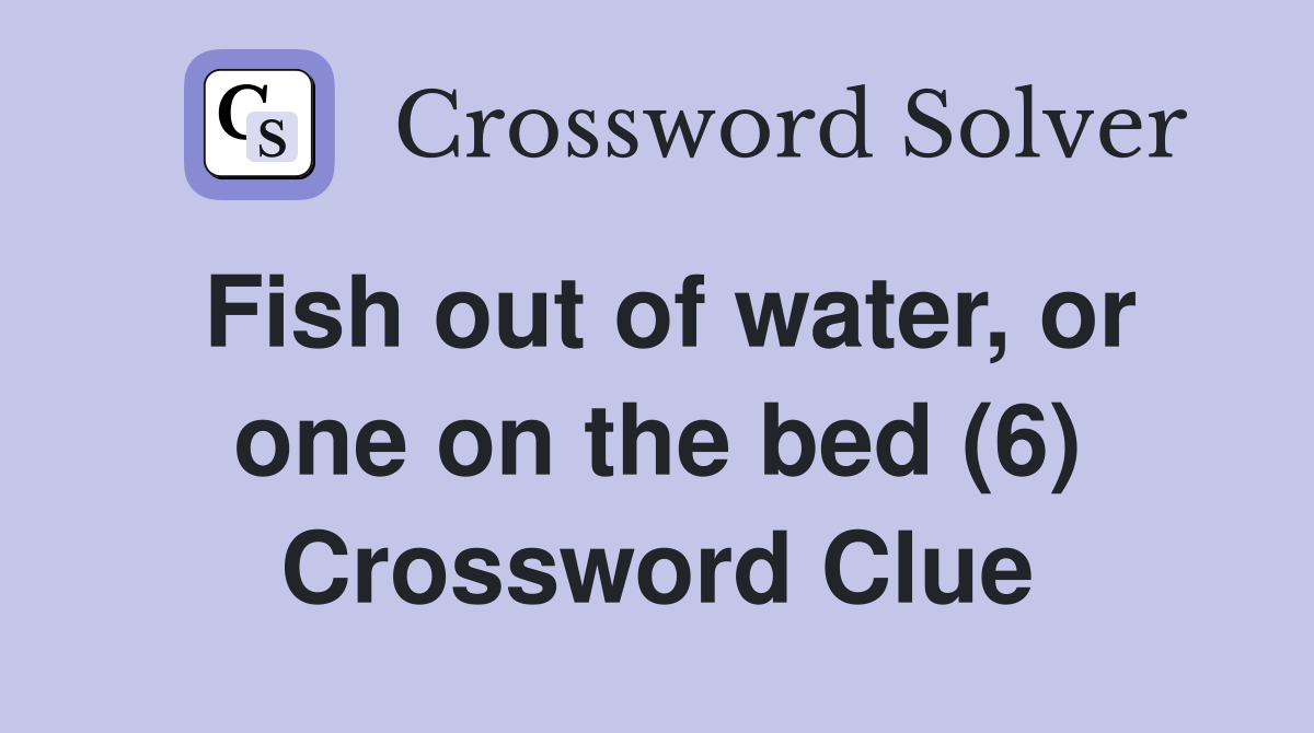 Fish out of water, or one on the bed (6) Crossword Clue