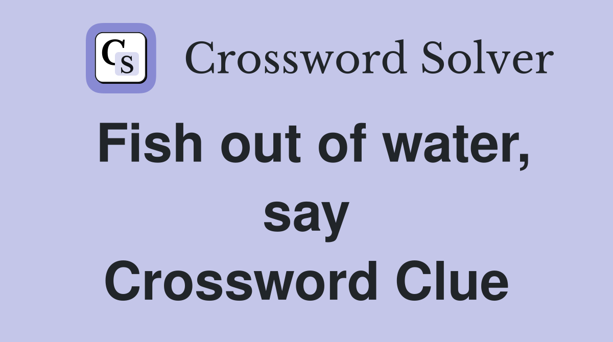 Fish out of water, say Crossword Clue