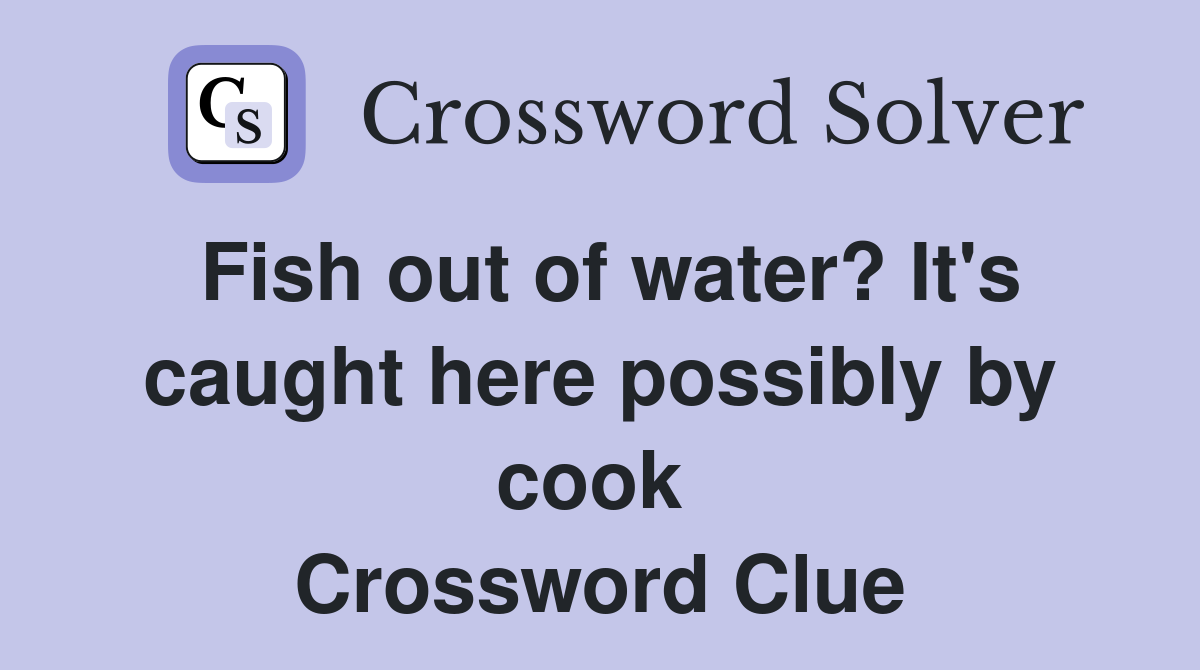 Fish out of water? It's caught here possibly by cook  Crossword Clue