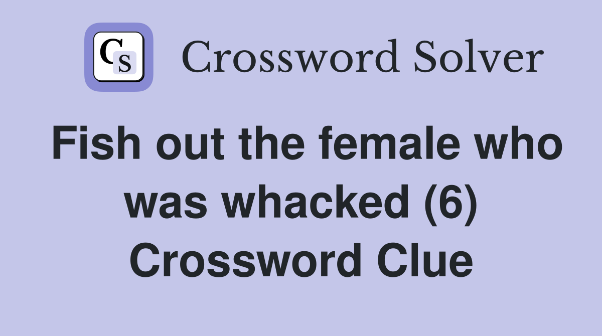 Fish out the female who was whacked (6) Crossword Clue