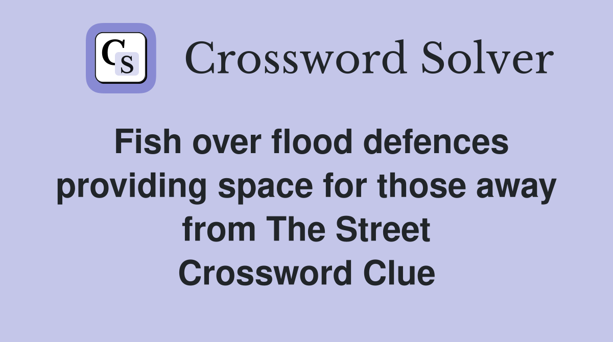Fish over flood defences providing space for those away from The Street Crossword Clue