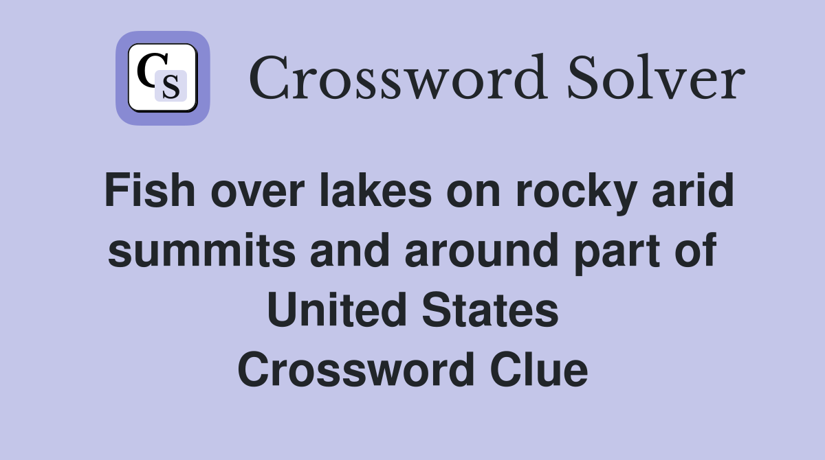 Fish over lakes on rocky arid summits and around part of United States Crossword Clue