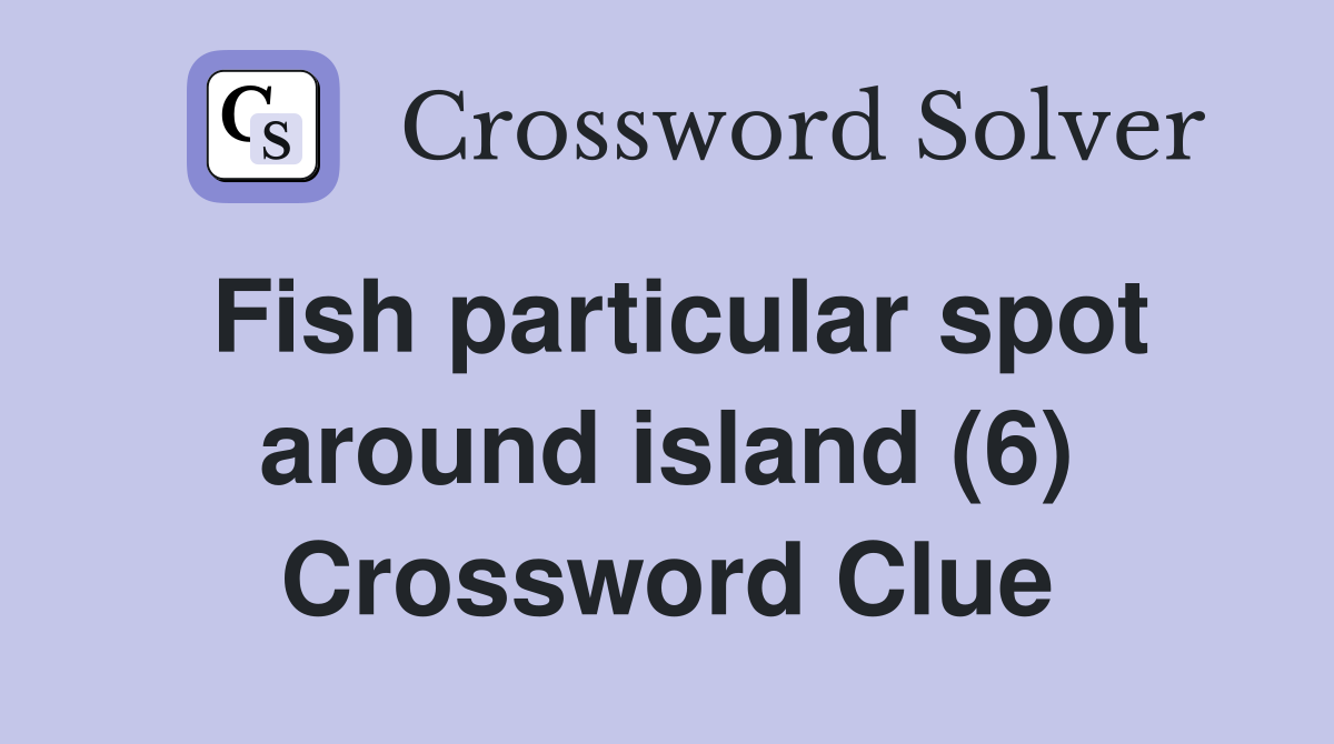 Fish particular spot around island (6) Crossword Clue