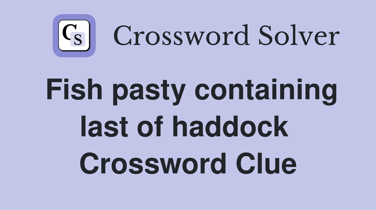 Fish pasty containing last of haddock  Crossword Clue