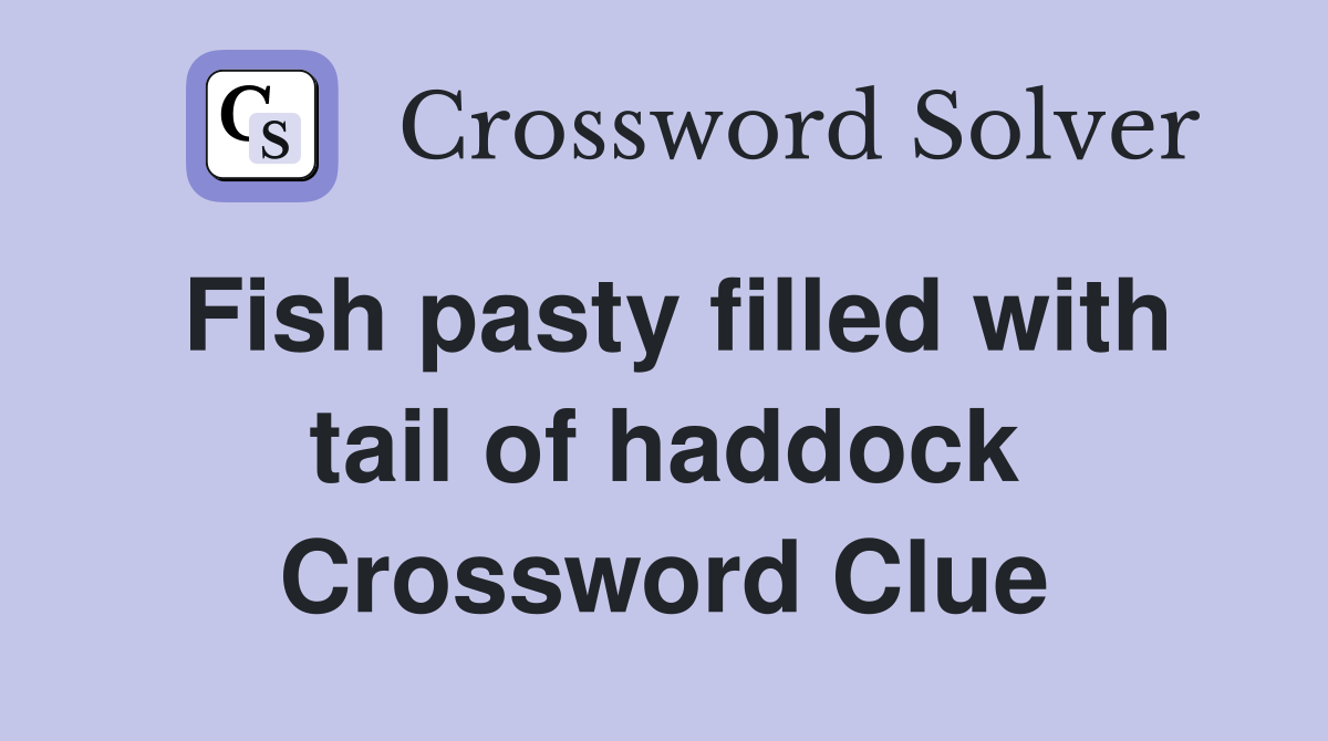 Fish pasty filled with tail of haddock Crossword Clue