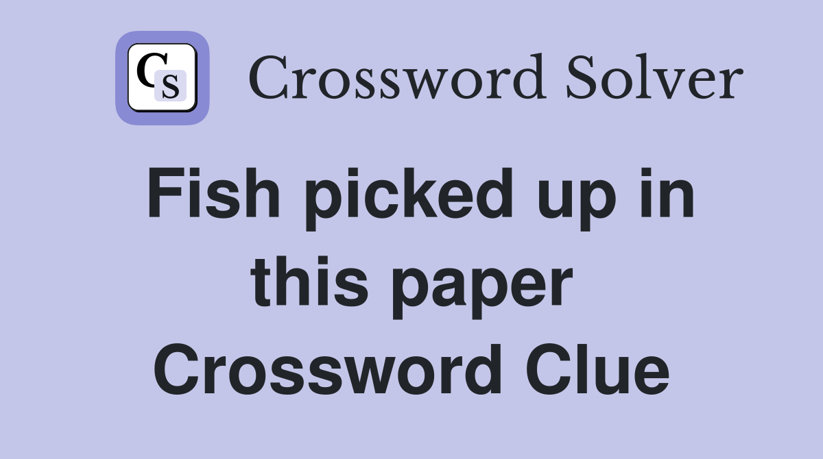 Fish picked up in this paper Crossword Clue