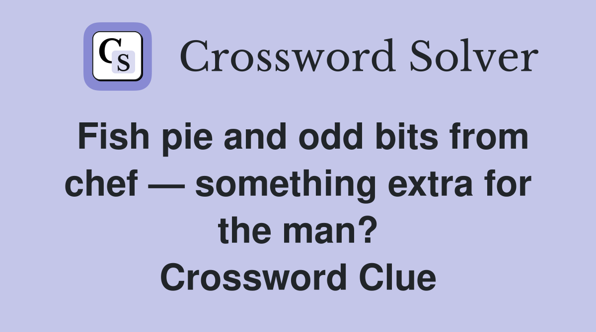 Fish pie and odd bits from chef — something extra for the man? Crossword Clue