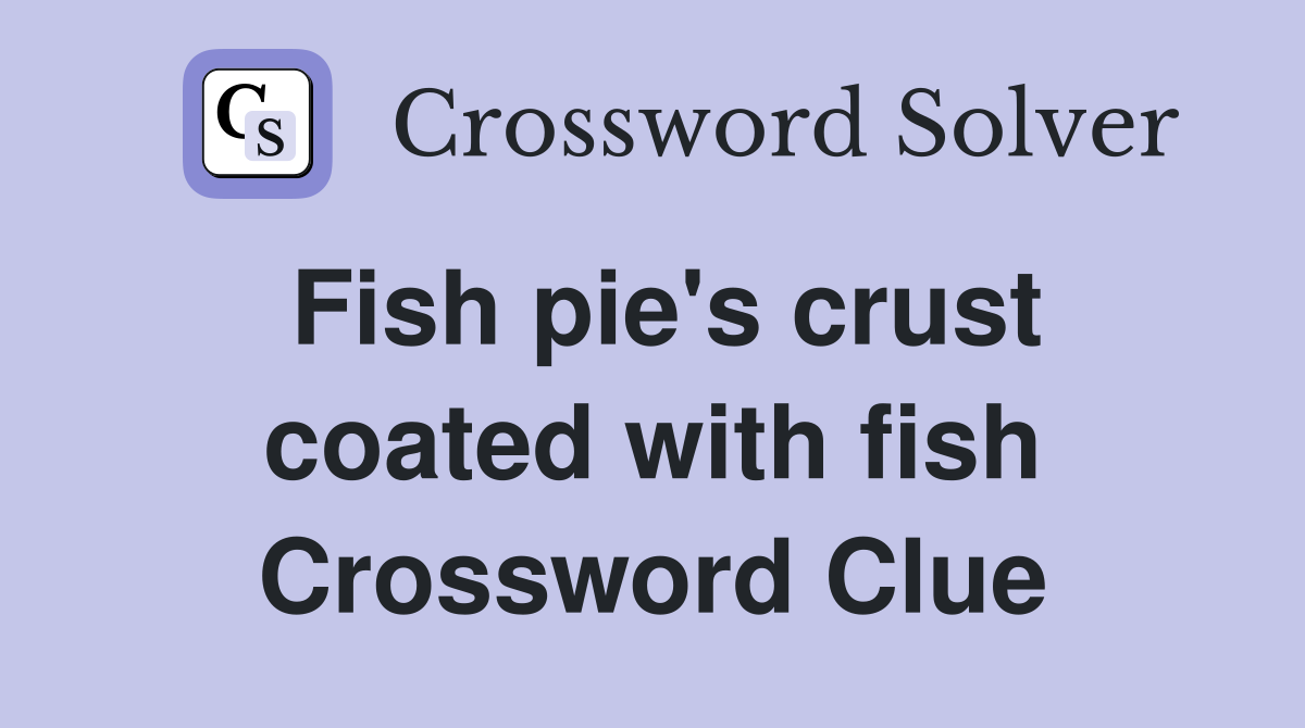 Fish pie's crust coated with fish Crossword Clue