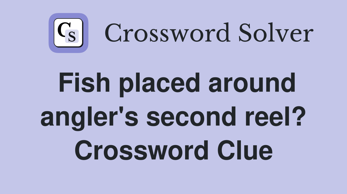 Fish placed around angler's second reel? Crossword Clue