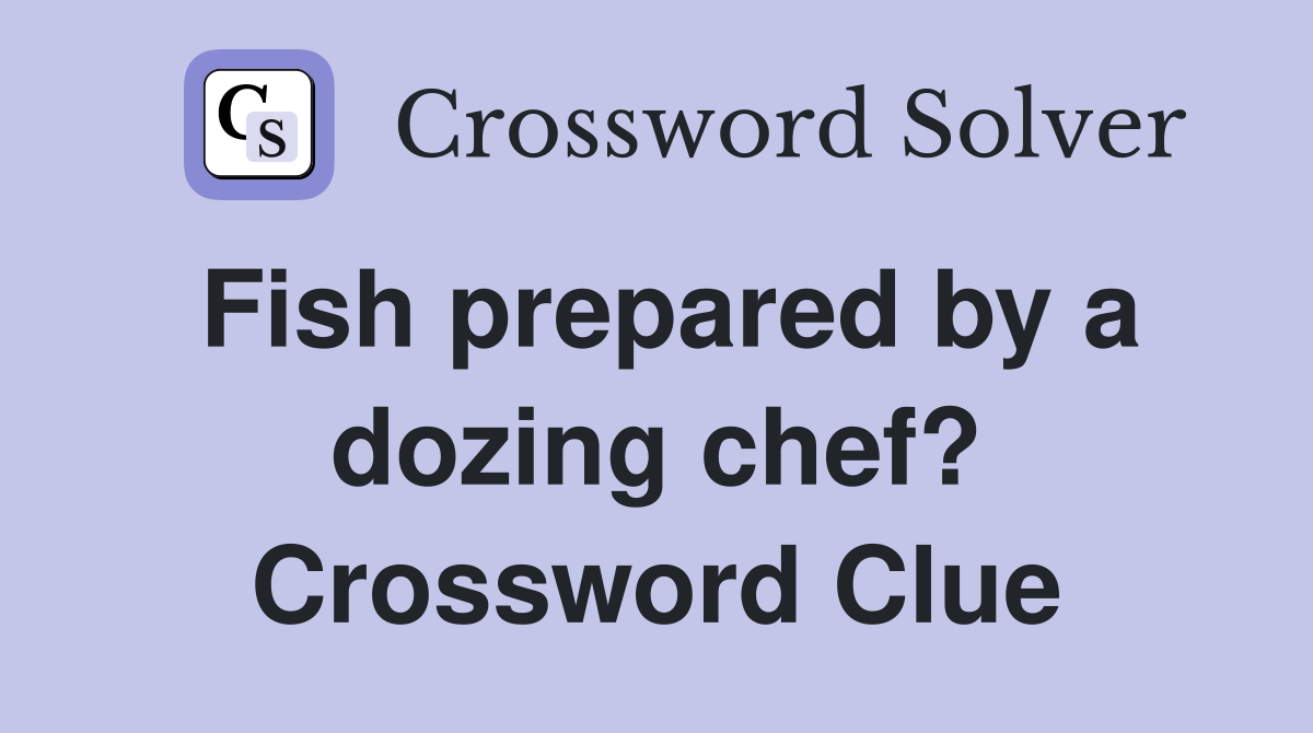 Fish prepared by a dozing chef? Crossword Clue