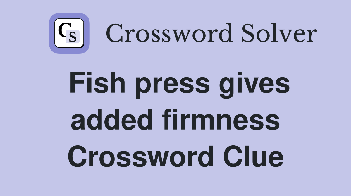 Fish press gives added firmness Crossword Clue