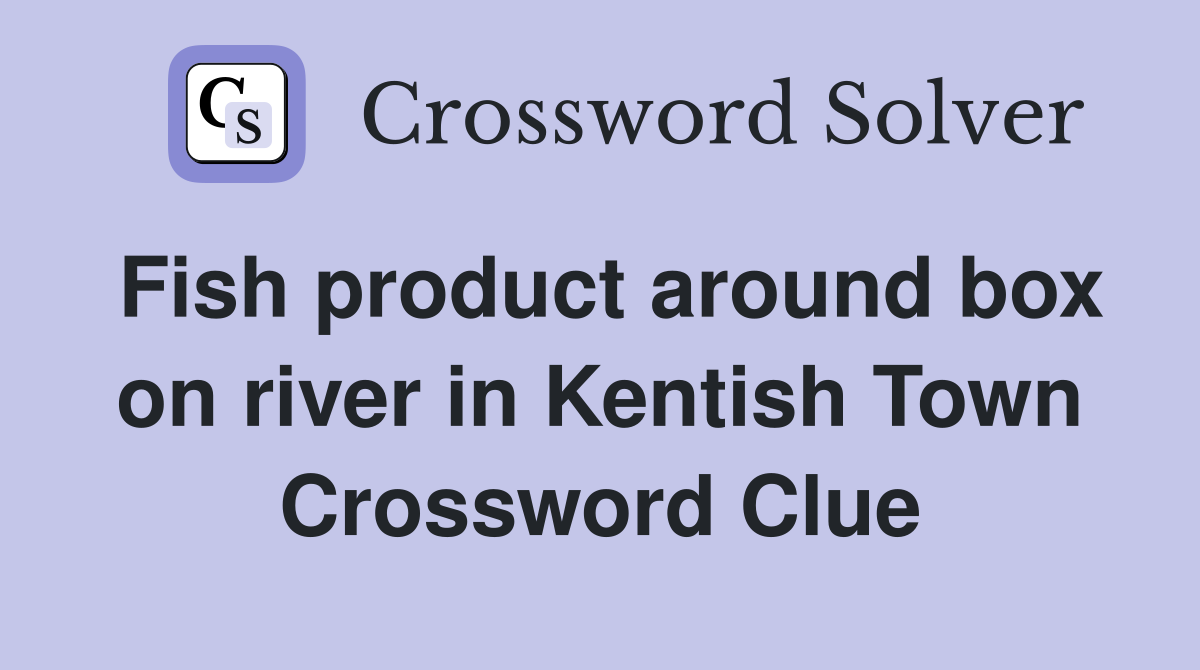 Fish product around box on river in Kentish Town Crossword Clue