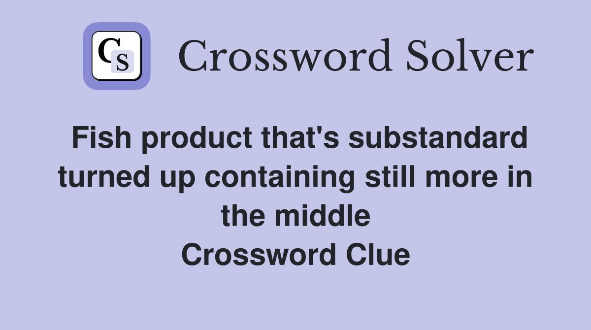 Fish product that's substandard turned up containing still more in the middle Crossword Clue