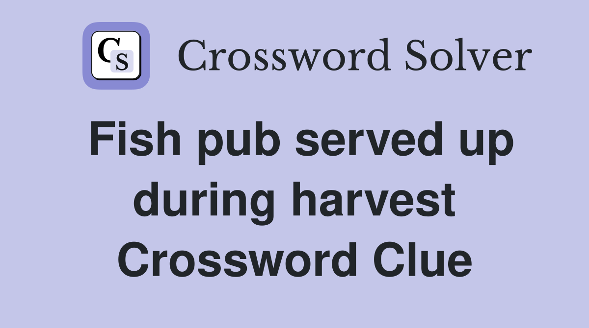 Fish pub served up during harvest Crossword Clue