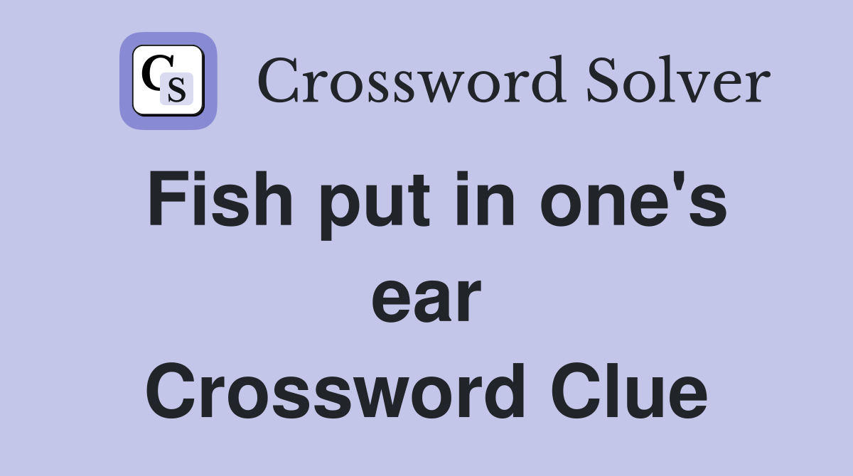 Fish put in one's ear Crossword Clue