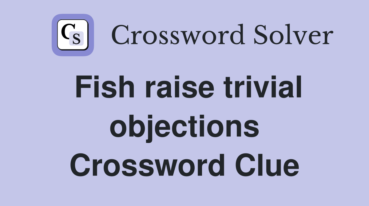 Fish raise trivial objections Crossword Clue