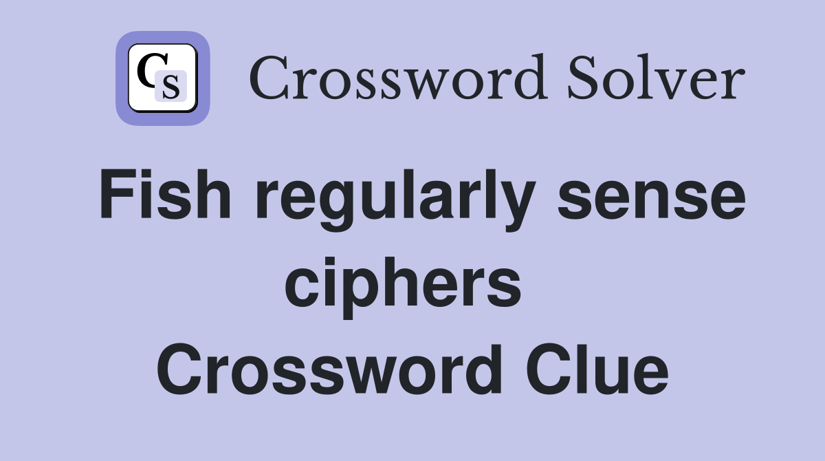 Fish regularly sense ciphers  Crossword Clue