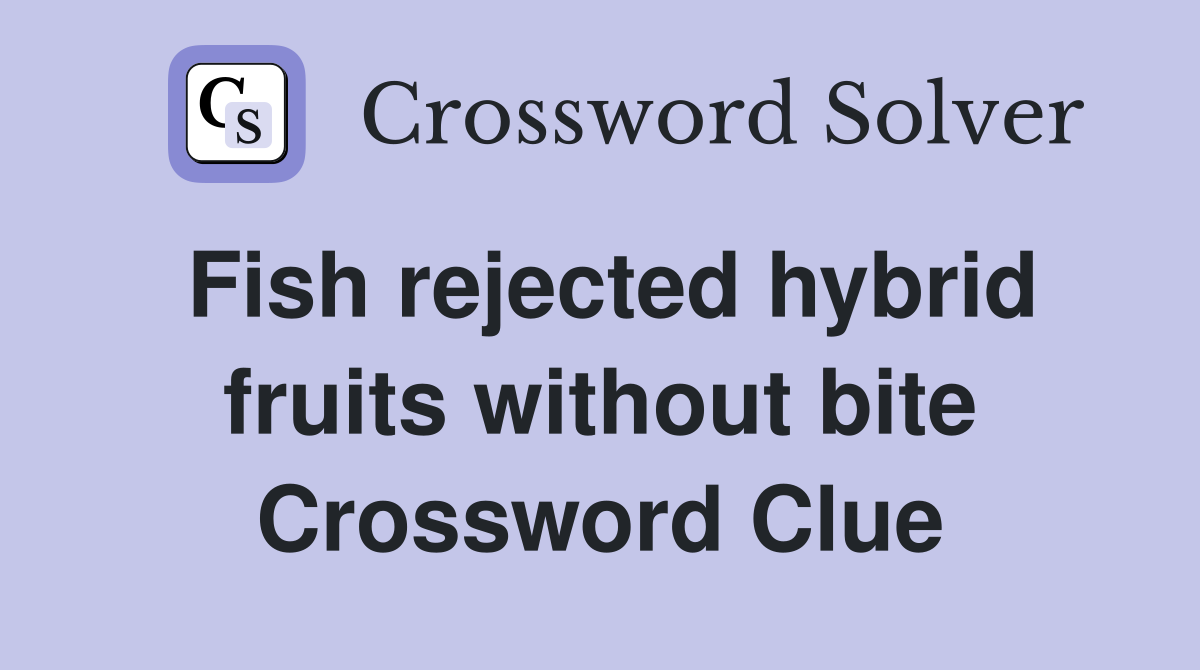 Fish rejected hybrid fruits without bite Crossword Clue