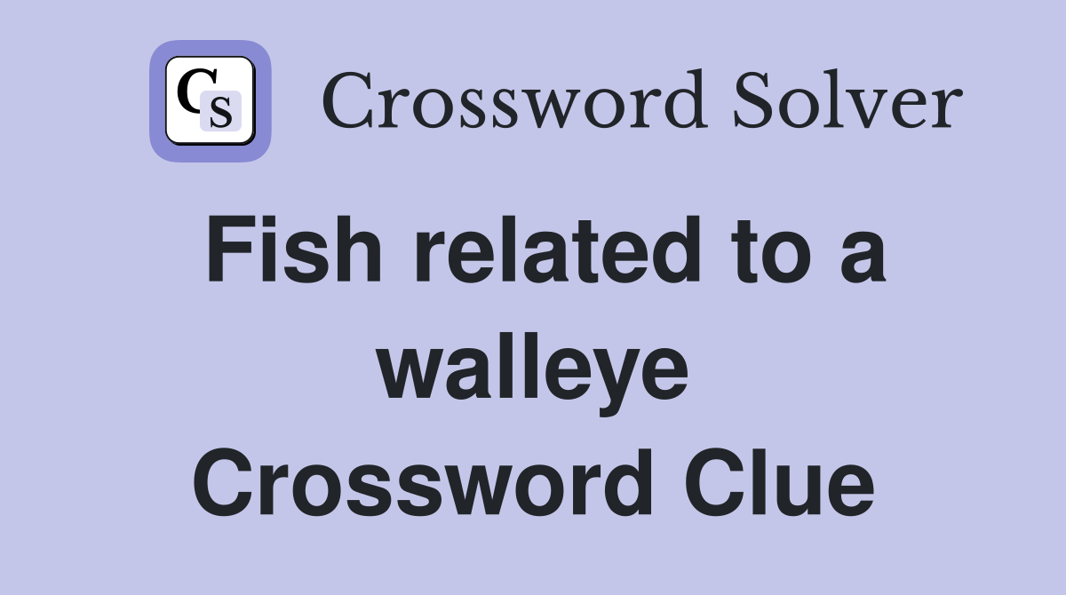 Fish related to a walleye Crossword Clue