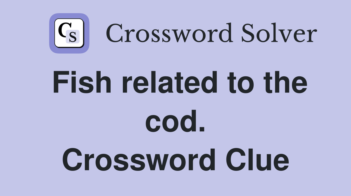 Fish related to the cod. Crossword Clue
