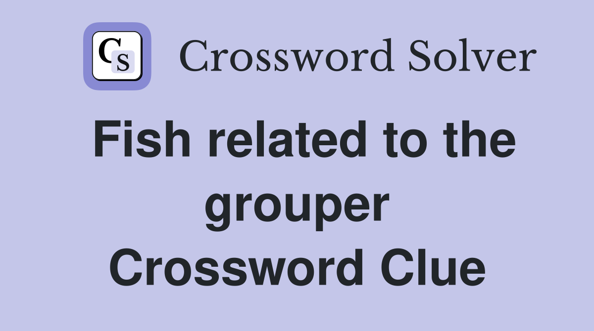 Fish related to the grouper Crossword Clue