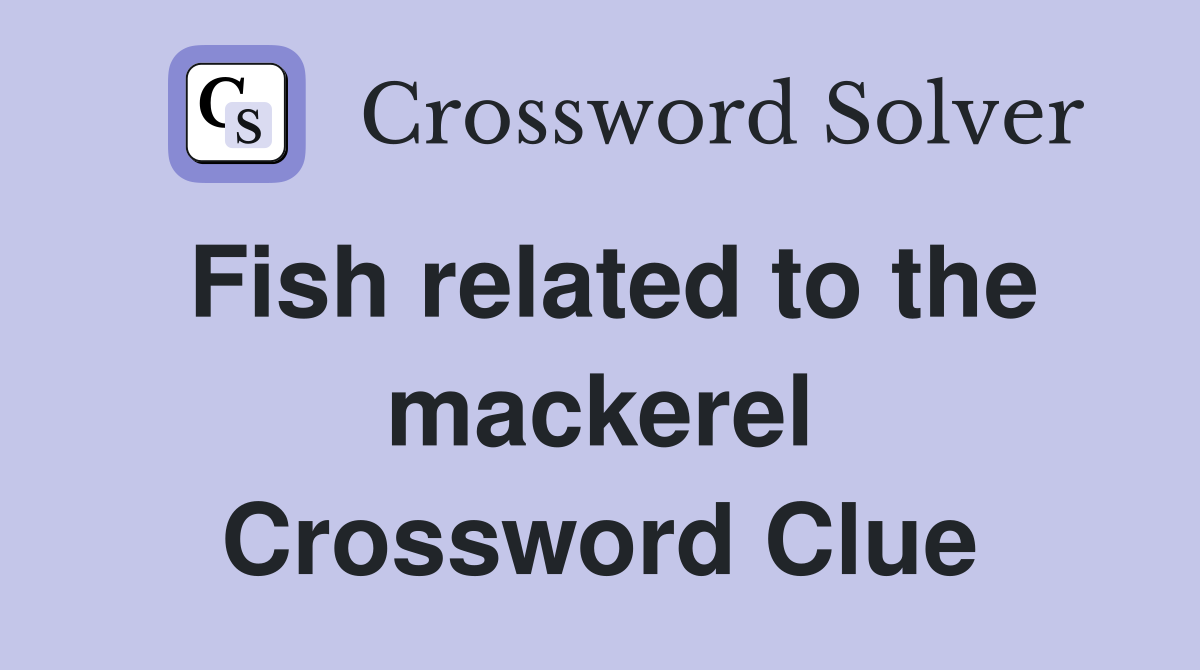 Fish related to the mackerel Crossword Clue