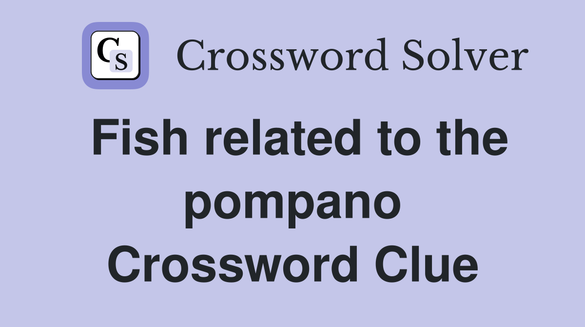Fish related to the pompano Crossword Clue