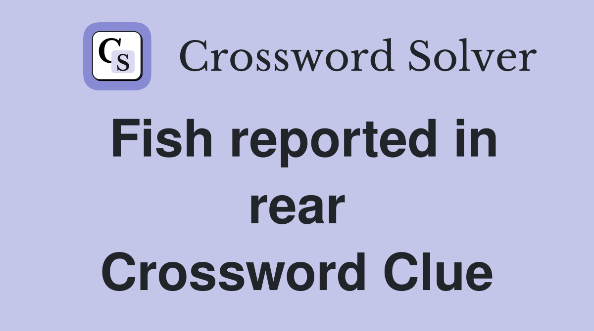 Fish reported in rear Crossword Clue