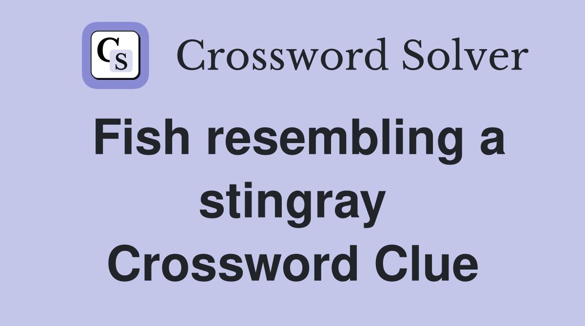 Fish resembling a stingray Crossword Clue