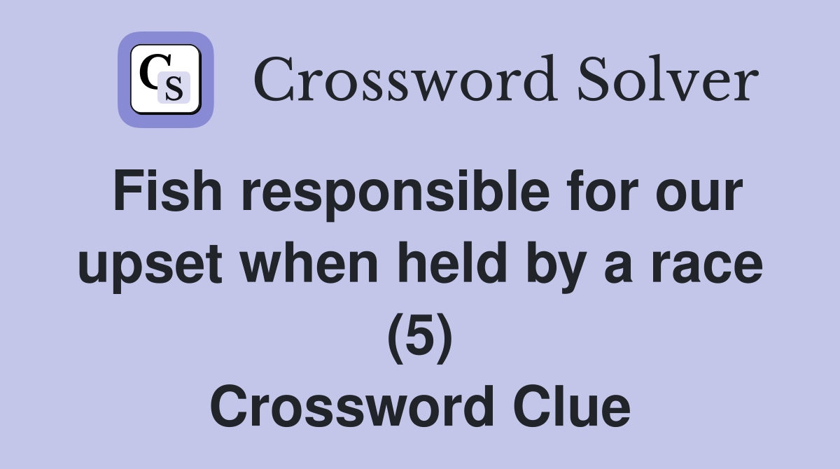 Fish responsible for our upset when held by a race (5) Crossword Clue
