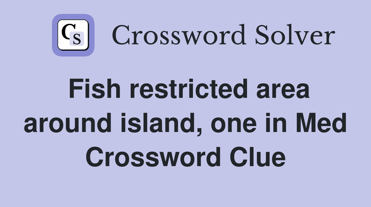 Fish restricted area around island, one in Med Crossword Clue