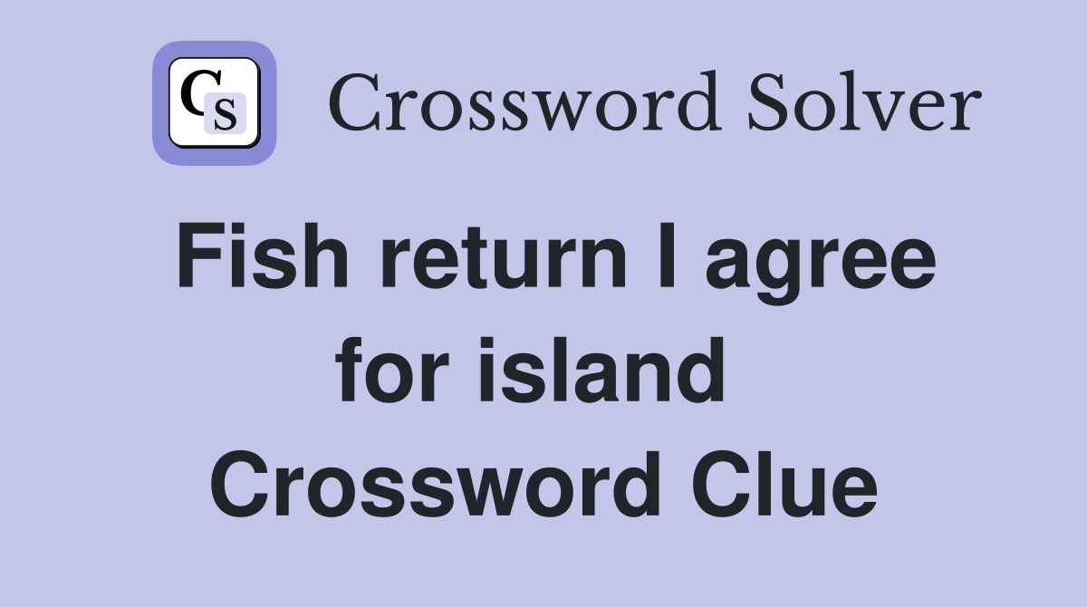Fish return I agree for island  Crossword Clue