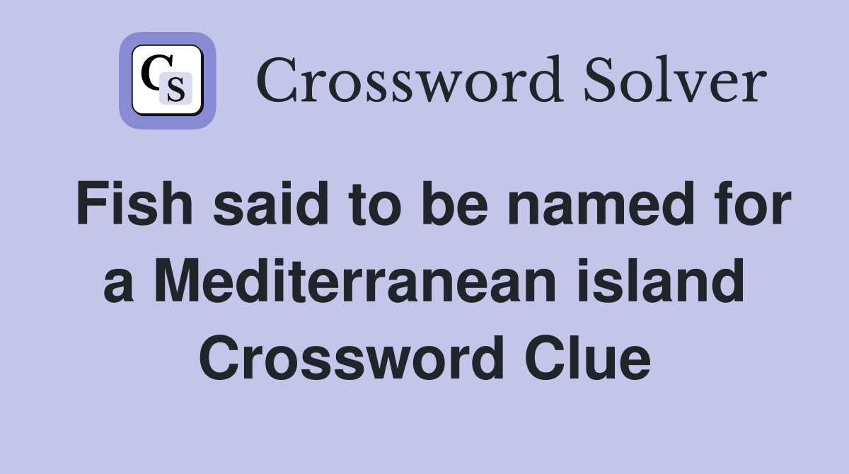 Fish said to be named for a Mediterranean island Crossword Clue