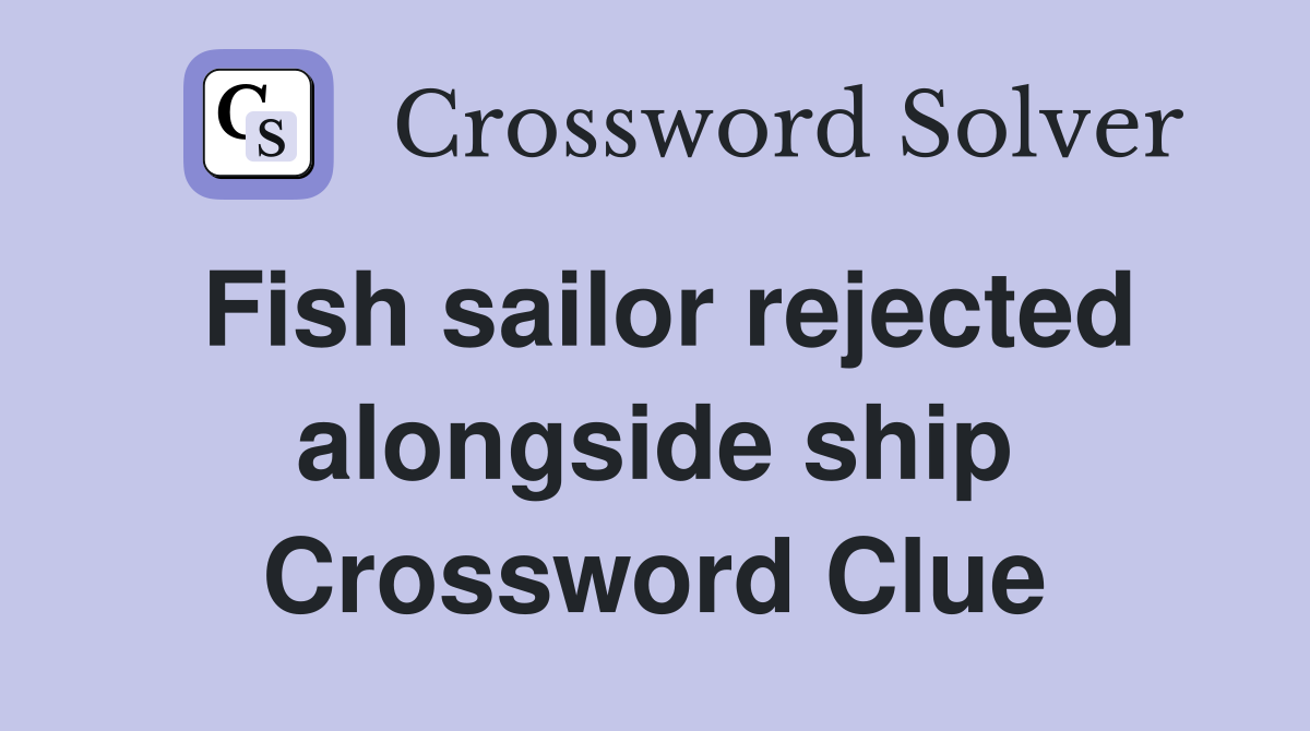 Fish sailor rejected alongside ship Crossword Clue