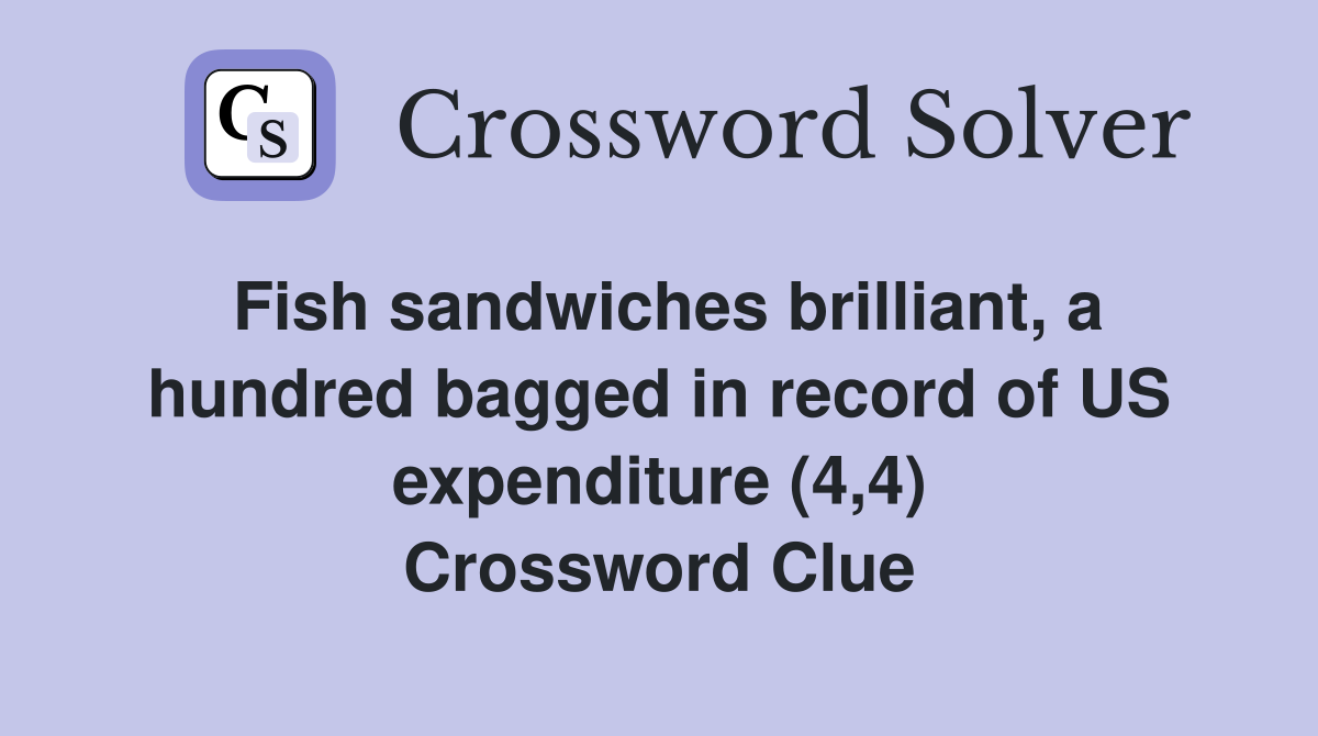Fish sandwiches brilliant, a hundred bagged in record of US expenditure (4,4) Crossword Clue