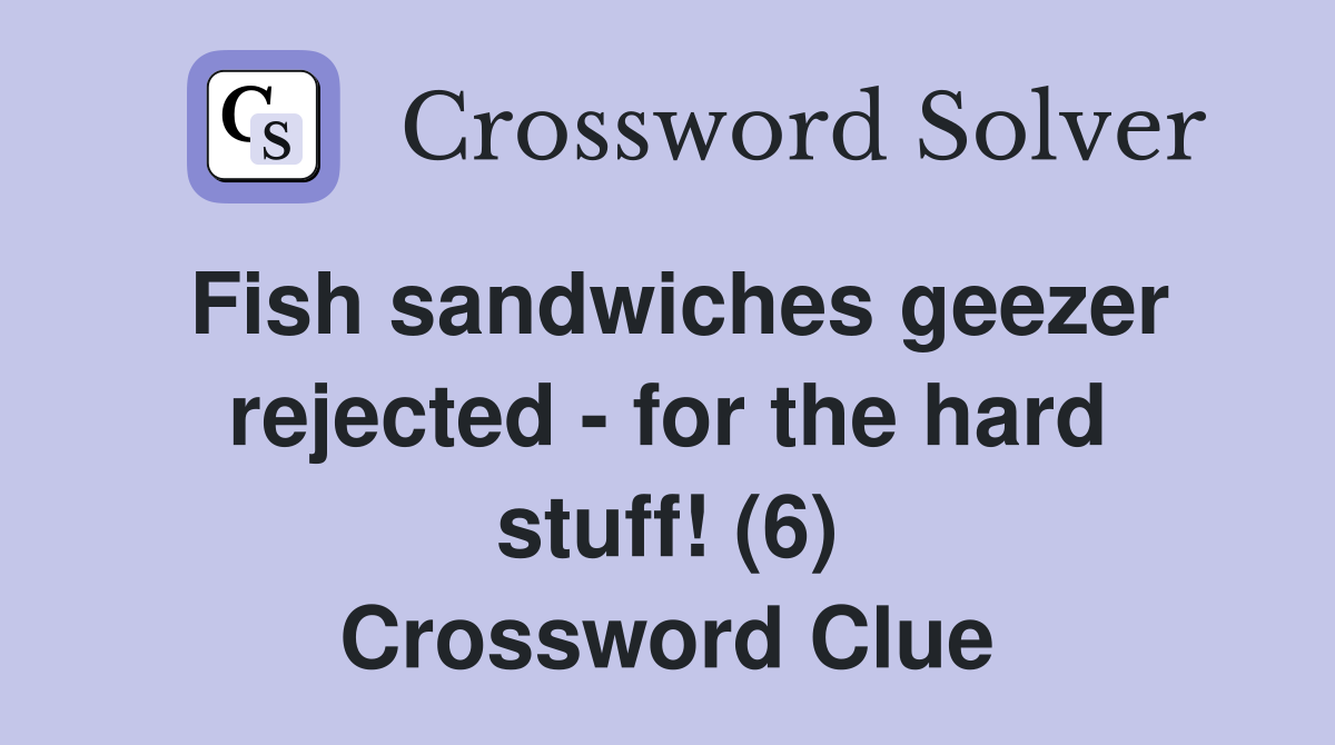 Fish sandwiches geezer rejected - for the hard stuff! (6) Crossword Clue