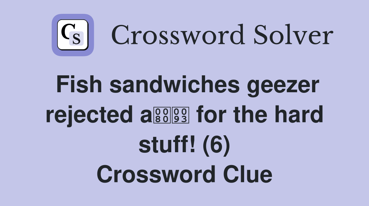Fish sandwiches geezer rejected a for the hard stuff! (6) Crossword Clue