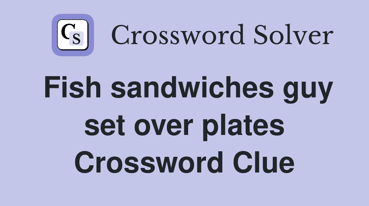 Fish sandwiches guy set over plates Crossword Clue