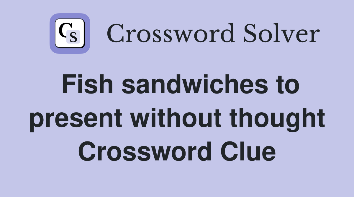 Fish sandwiches to present without thought Crossword Clue