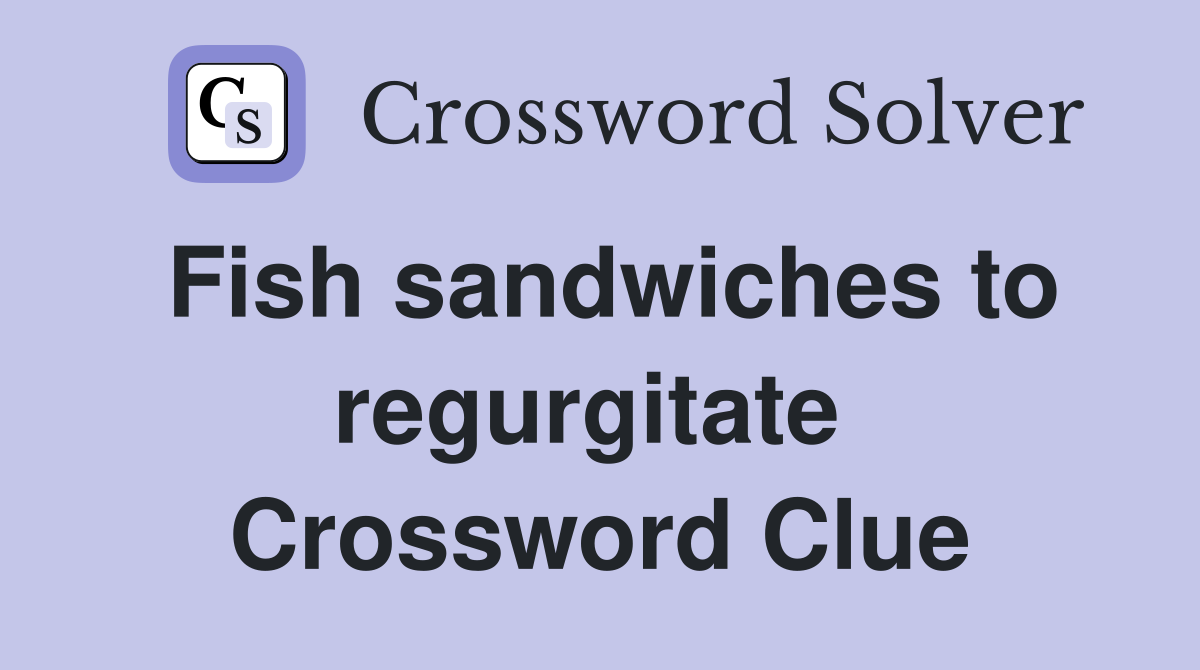 Fish sandwiches to regurgitate  Crossword Clue