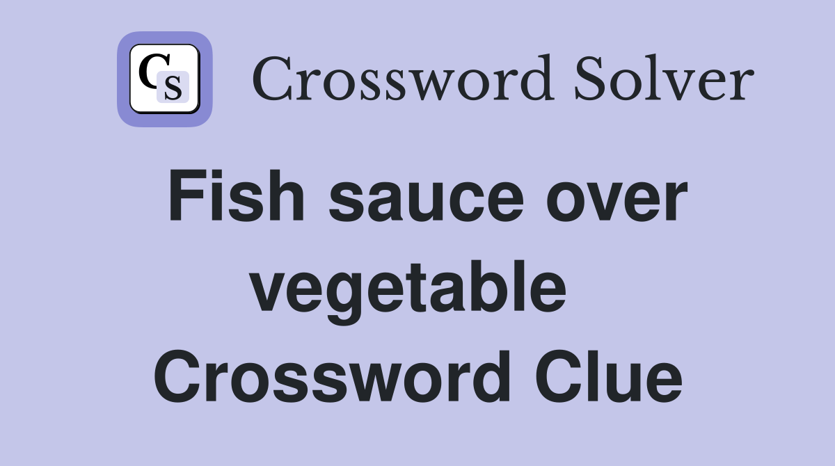 Fish sauce over vegetable  Crossword Clue