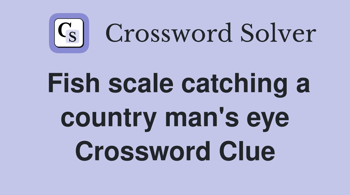 Fish scale catching a country man's eye Crossword Clue