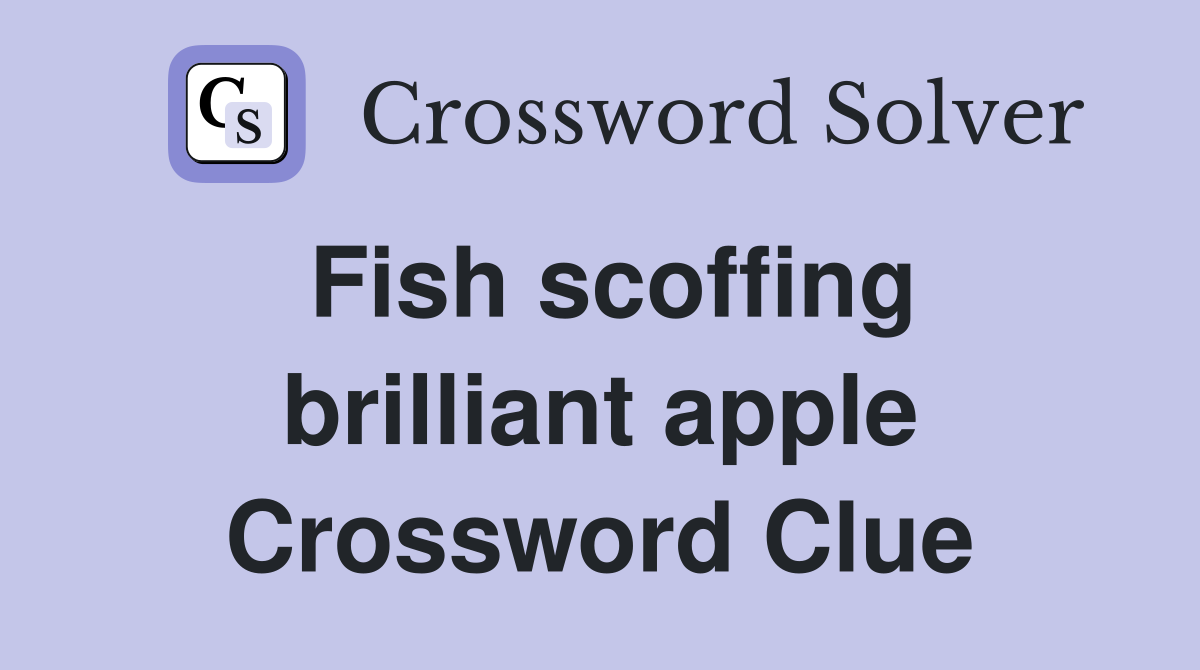 Fish scoffing brilliant apple Crossword Clue