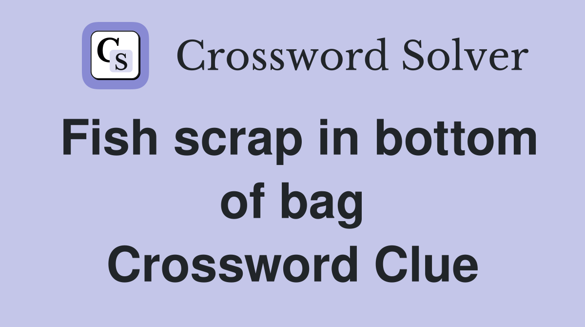 Fish scrap in bottom of bag Crossword Clue